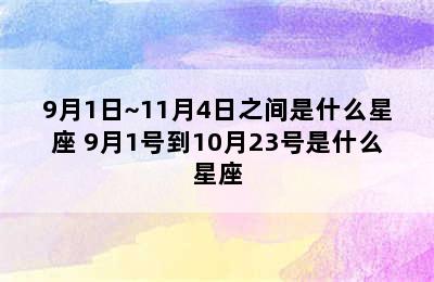 9月1日~11月4日之间是什么星座 9月1号到10月23号是什么星座